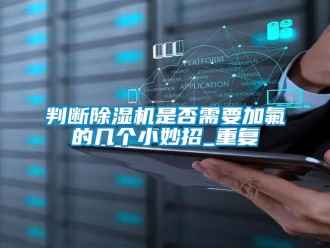 行業(yè)新聞判斷除濕機(jī)是否需要加氟的幾個(gè)小妙招_重復(fù)