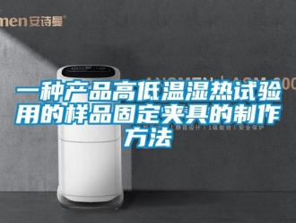 常見問題一種產(chǎn)品高低溫濕熱試驗(yàn)用的樣品固定夾具的制作方法