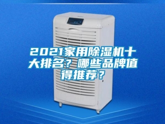 企業(yè)新聞2021家用除濕機(jī)十大排名？哪些品牌值得推薦？