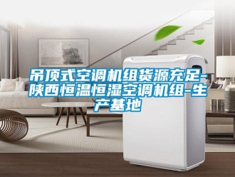 知識百科吊頂式空調(diào)機組貨源充足-陜西恒溫恒濕空調(diào)機組-生產(chǎn)基地