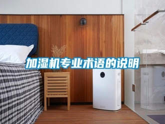行業(yè)新聞加濕機(jī)專業(yè)術(shù)語(yǔ)的說明