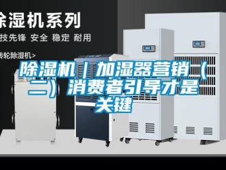 常見問題除濕機｜加濕器營銷（二）消費者引導(dǎo)才是關(guān)鍵