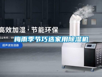 行業(yè)新聞梅雨季節(jié)巧選家用除濕機
