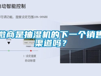 常見問題微商是抽濕機(jī)的下一個(gè)銷售渠道嗎？