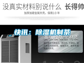 行業(yè)新聞快訊：除濕機制茶