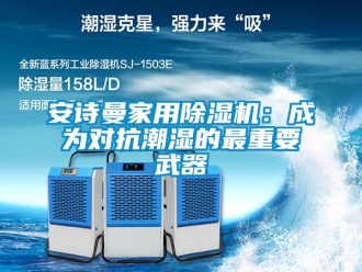 企業(yè)新聞安詩(shī)曼家用除濕機(jī)：成為對(duì)抗潮濕的最重要武器