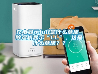 企業(yè)新聞充電顯示full是什么意思_除濕機(jī)顯示“LL”，這是什么意思？？