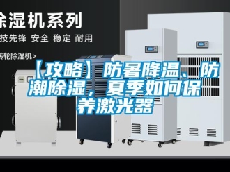 企業(yè)新聞【攻略】防暑降溫、防潮除濕，夏季如何保養(yǎng)激光器