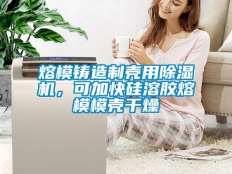 行業(yè)新聞熔模鑄造制殼用除濕機(jī)，可加快硅溶膠熔模模殼干燥