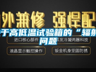 常見問題關(guān)于高低溫試驗(yàn)箱的“輻射”問題
