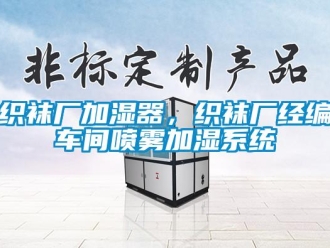 知識百科織襪廠加濕器，織襪廠經(jīng)編車間噴霧加濕系統(tǒng)
