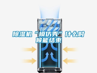 常見問題除濕機“模仿秀”什么時候能結(jié)束