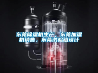 行業(yè)新聞東莞除濕機(jī)生產(chǎn)，東莞加濕機(jī)銷售，東莞試驗(yàn)箱設(shè)計(jì)