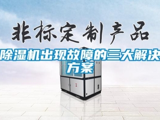企業(yè)新聞除濕機出現(xiàn)故障的三大解決方案