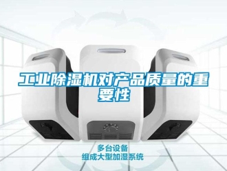 企業(yè)新聞工業(yè)除濕機(jī)對產(chǎn)品質(zhì)量的重要性