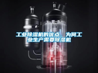 企業(yè)新聞工業(yè)除濕機(jī)的優(yōu)點(diǎn)，為何工業(yè)生產(chǎn)需要除濕機(jī)