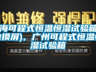 知識百科上海可程式恒溫恒濕試驗箱（觸摸屏)，廣州可程式恒溫恒濕試驗箱