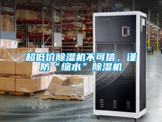 企業(yè)新聞超低價除濕機(jī)不可信，謹(jǐn)防“縮水”除濕機(jī)
