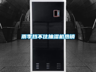 知識(shí)百科雨季擋不住抽濕機(jī)熱銷