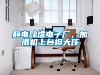 行業(yè)新聞靜電肆虐電子廠(chǎng)，加濕機(jī)上臺(tái)擔(dān)大任