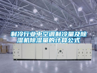 行業(yè)新聞制冷行業(yè)中空調(diào)制冷量及除濕機(jī)除濕量的計(jì)算公式