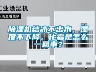 常見問題除濕機結(jié)冰不出水，濕度不下降，化霜是怎么一回事？
