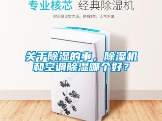 行業(yè)新聞關(guān)于除濕的事，除濕機(jī)和空調(diào)除濕哪個(gè)好？
