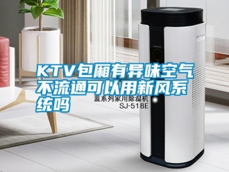常見問題KTV包廂有異味空氣不流通可以用新風(fēng)系統(tǒng)嗎