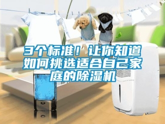 企業(yè)新聞3個標準！讓你知道如何挑選適合自己家庭的除濕機