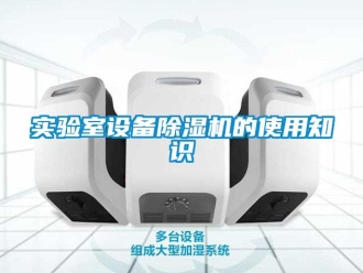 知識(shí)百科實(shí)驗(yàn)室設(shè)備除濕機(jī)的使用知識(shí)