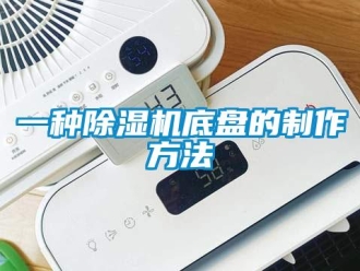 行業(yè)新聞一種除濕機底盤的制作方法