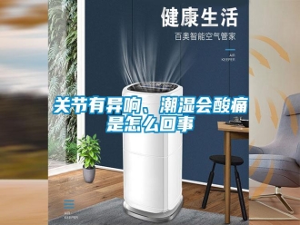 常見問題關(guān)節(jié)有異響、潮濕會酸痛是怎么回事