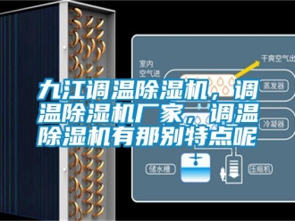 企業(yè)新聞九江調(diào)溫除濕機(jī)，調(diào)溫除濕機(jī)廠家，調(diào)溫除濕機(jī)有那別特點(diǎn)呢