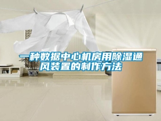 行業(yè)新聞一種數(shù)據(jù)中心機(jī)房用除濕通風(fēng)裝置的制作方法