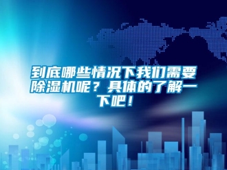 行業(yè)新聞到底哪些情況下我們需要除濕機(jī)呢？具體的了解一下吧！