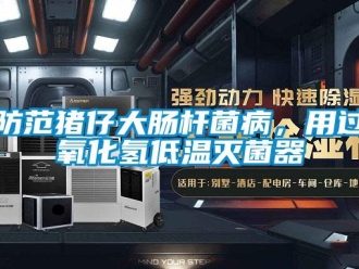 企業(yè)新聞防范豬仔大腸桿菌病，用過氧化氫低溫滅菌器