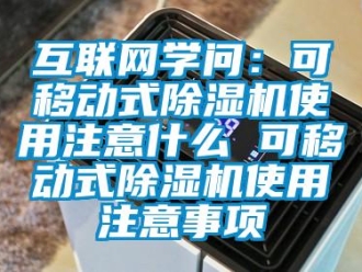 行業(yè)新聞互聯(lián)網(wǎng)學(xué)問：可移動式除濕機(jī)使用注意什么 可移動式除濕機(jī)使用注意事項