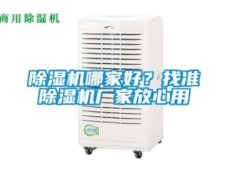 常見問題除濕機哪家好？找準除濕機廠家放心用