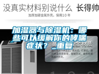 行業(yè)新聞加濕器與除濕機(jī)：哪些可以緩解你的哮喘癥狀？_重復(fù)