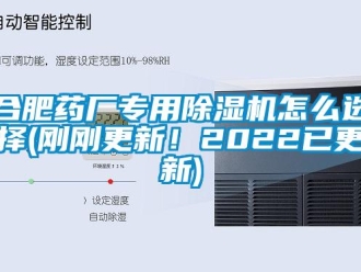 行業(yè)新聞合肥藥廠專用除濕機(jī)怎么選擇(剛剛更新！2022已更新)