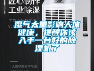 知識(shí)百科濕氣太重影響人體健康，提醒你該入手一臺(tái)好的除濕機(jī)了