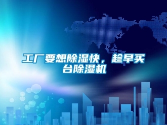 企業(yè)新聞工廠要想除濕快，趁早買臺除濕機