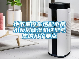企業(yè)新聞地下室停車場配電房水泵房除濕機(jī)選型考慮的幾個(gè)要點(diǎn)