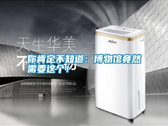 行業(yè)新聞你肯定不知道：博物館竟然需要這個(gè)！
