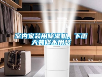 知識百科室內(nèi)家裝用除濕機，下雨天裝修不用愁