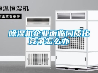 常見問題除濕機(jī)企業(yè)面臨同質(zhì)化競(jìng)爭(zhēng)怎么辦