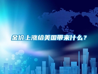 行業(yè)新聞金價上漲給美國帶來什么？