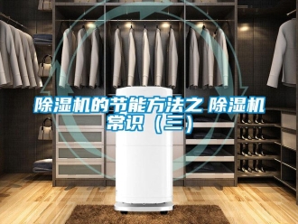 企業(yè)新聞除濕機(jī)的節(jié)能方法之　除濕機(jī)常識（三）