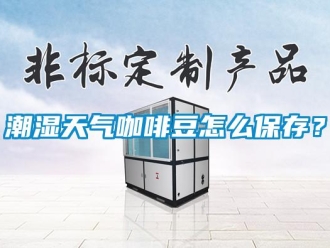 常見問題潮濕天氣咖啡豆怎么保存？
