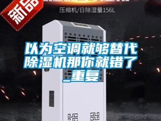 行業(yè)新聞以為空調(diào)就夠替代除濕機(jī)那你就錯了_重復(fù)